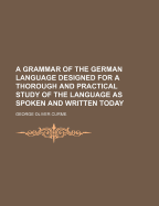 A Grammar of the German Language: Designed for a Thorough and Practical Study of the Language as Spoken and Written To-Day