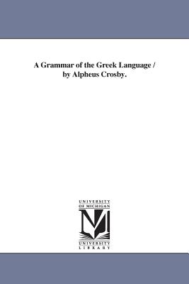 A Grammar of the Greek Language / by Alpheus Crosby. - Crosby, Alpheus