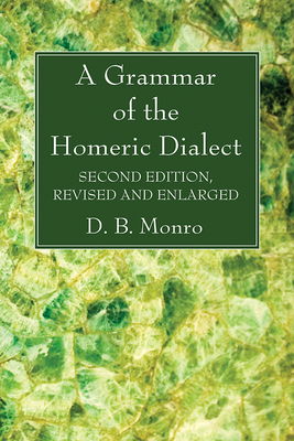 A Grammar of the Homeric Dialect, Second Edition, Revised and Enlarged - Monro, D B