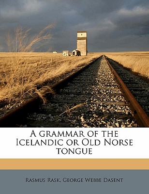 A Grammar of the Icelandic or Old Norse Tongu - Rask, Rasmus, and Dasent, George Webbe, Sir