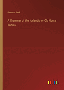 A Grammar of the Icelandic or Old Norse Tongue