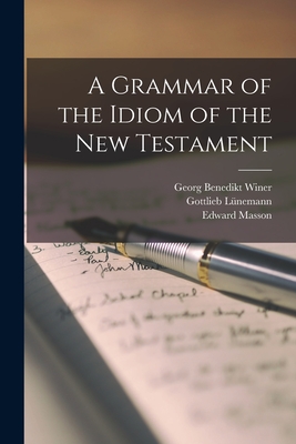 A Grammar of the Idiom of the New Testament - Winer, Georg Benedikt, and Lnemann, Gottlieb, and Masson, Edward