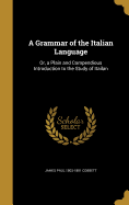 A Grammar of the Italian Language: Or, a Plain and Compendious Introduction to the Study of Itailan