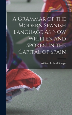 A Grammar of the Modern Spanish Language As Now Written and Spoken in the Capital of Spain - William Ireland Knapp (Creator)