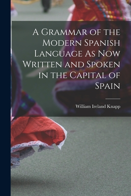 A Grammar of the Modern Spanish Language As Now Written and Spoken in the Capital of Spain - William Ireland Knapp (Creator)