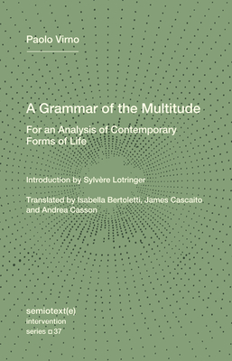 A Grammar of the Multitude: For an Analysis of Contemporary Forms of Life - Virno, Paolo, and Lotringer, Sylvere