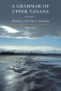 A Grammar of Upper Tanana, Volume 1: Phonology, Lexical Classes, Morphology Volume 1