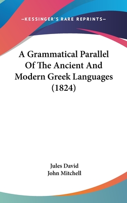 A Grammatical Parallel of the Ancient and Modern Greek Languages (1824) - David, Jules, and Mitchell, John (Translated by)