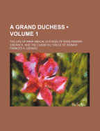 A Grand Duchess (Volume 1); The Life of Anna Amalia, Duchess of Saxe-Weimar-Eisenach, and the Classical Circle of Weimar - Gerard, Frances A