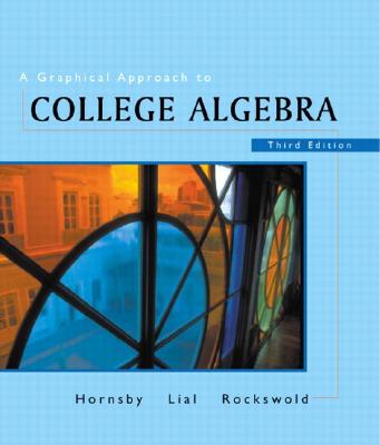 A Graphical Approach to College Algebra - Hornsby, John E, and Lial, Margaret L, and Rockswold, Gary