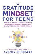 A Gratitude Mindset for Teens: Practical Lessons & Activities to Apply Mindfulness, Manifest Success, and Cultivate Thankfulness in 31 Days