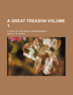 A Great Treason; A Story of the War of Independence Volume 1 - Marks, Mary A M