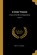 A Great Treason: A Story of the War of Independence; Volume I