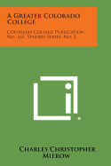 A Greater Colorado College: Colorado College Publication, No. 165, Studies Series, No. 3