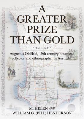 A Greater Prize Than Gold: Augustus Oldfield, 19th century botanical collector and ethnographer in Australia - Henderson, M Helen, and Henderson, William G