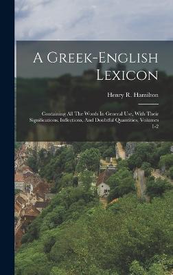 A Greek-english Lexicon: Containing All The Words In General Use, With Their Significations, Inflections, And Doubtful Quantities, Volumes 1-2 - Hamilton, Henry R