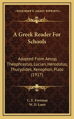 A Greek Reader For Schools: Adapted From Aesop, Theophrastus, Lucian, Herodotus, Thucydides, Xenophon, Plato (1917) - Freeman, C E (Editor), and Lowe, W D (Editor)