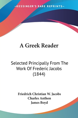 A Greek Reader: Selected Principally From The Work Of Frederic Jacobs (1844) - Jacobs, Friedrich Christian W, and Anthon, Charles, and Boyd, James (Editor)