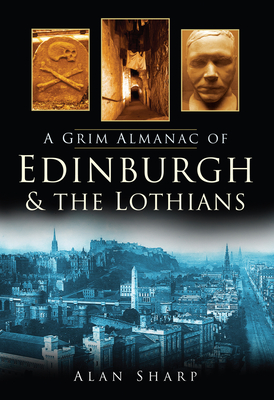 A Grim Almanac of Edinburgh & the Lothians - Sharp, Alan