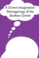 A Grimm Imagination: Reimaginings of the Brothers Grimm