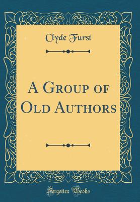 A Group of Old Authors (Classic Reprint) - Furst, Clyde