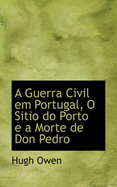 A Guerra Civil Em Portugal, O Sitio Do Porto E a Morte de Don Pedro