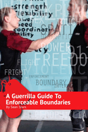 A Guerrilla Guide To Enforceable Boundaries: Boundaries for Everyday Life and Safety