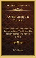 A Guide Along the Danube: From Vienna to Constantinople, Smyrna, Athens, the Morea, the Ionian Islands and Venice (1837)