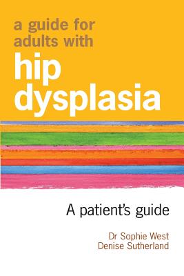 A Guide for Adults with Hip Dysplasia - Sutherland, Denise, and West, Sophie