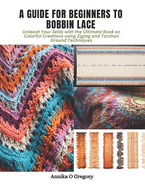 A Guide for Beginners to Bobbin Lace: Unleash Your Skills with the Ultimate Book on Colorful Creations using Zigzag and Torchon Ground Techniques