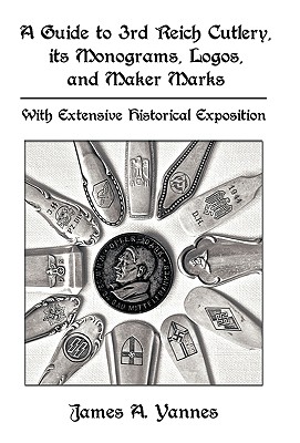 A Guide to 3rd Reich Cutlery, Its Monograms, Logos, and Maker Marks: With Extensive Historical Exposition - James a Yannes, A Yannes