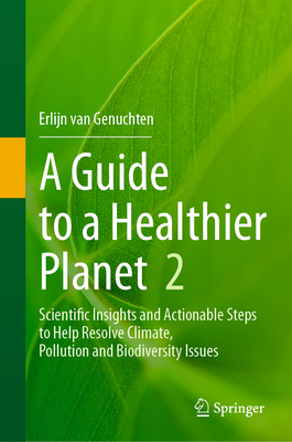 A Guide to a Healthier Planet, Volume 2: Scientific Insights and Actionable Steps to Help Resolve Climate, Pollution and Biodiversity Issues - van Genuchten, Erlijn