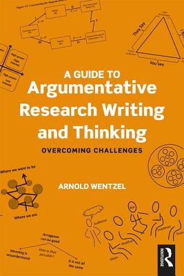 A Guide to Argumentative Research Writing and Thinking: Overcoming Challenges - Wentzel, Arnold