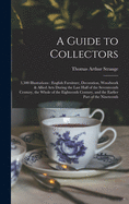 A Guide to Collectors: 3,500 Illustrations: English Furniture, Decoration, Woodwork & Allied Arts During the Last Half of the Seventeenth Century, the Whole of the Eighteenth Century, and the Earlier Part of the Nineteenth