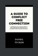 A Guide to Conflict Free Connection: A comprehensive guide to creating harmony at home, avoiding issues with your spouse, and being in a relationship without the nagging and fighting.