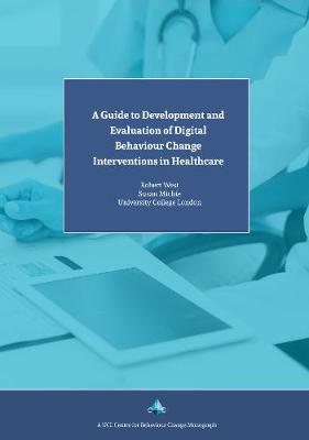 A Guide to Development and Evaluation of Digital Behaviour Change Interventions in Healthcare - Michie, Susan, Prof., and West, Robert, Prof.