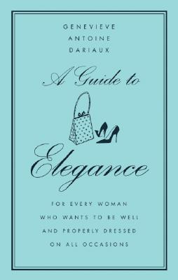 A Guide to Elegance: For Every Woman Who Wants to Be Well and Properly Dressed on All Occasions - Dariaux, Genevieve Antoine