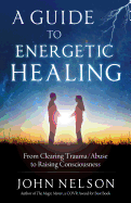 A Guide to Energetic Healing: From Clearing Trauma/Abuse to Raising Consciousness