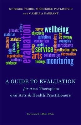 A Guide to Evaluation for Arts Therapists and Arts & Health Practitioners - Pavlicevic, Mercedes, and Tsiris, Giorgos, and White, Mike (Foreword by)