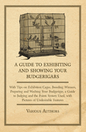 A Guide to Exhibiting and Showing Your Budgerigars - With Tips on Exhibition Cages. Breeding Winners, Preparing and Washing Your Budgerigar, a Guide to Judging and the Points System Used, with Pictures of Undesirable Features