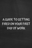 A Guide to Getting Fired on Your First Day of Work: Funny Coworker or Friend Job Present: Softcover Notebook Journal - Journals, Pen It Down