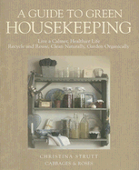 A Guide to Green Housekeeping: Live a Calmer, Healthier Life, Recycle and Reuse, Clean Naturally, Garden Organically