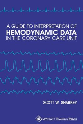 A Guide to Interpretation of Hemodynamic Data in the Coronary Care Unit - Sharkey, Scott W, MD