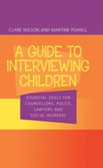 A Guide to Interviewing Children: Essential Skills for Counsellors, Police Lawyers and Social Workers