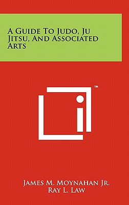 A Guide To Judo, Ju Jitsu, And Associated Arts - Moynahan, James M, Jr., and Law, Ray L (Foreword by)