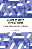 A Guide to Kant's Psychologism: via Locke, Berkeley, Hume, and Wittgenstein