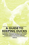 A Guide to Keeping Ducks - A Collection of Articles on Housing, Breeding, Feeding, Rearing and Many Other Aspects of Duck Keeping
