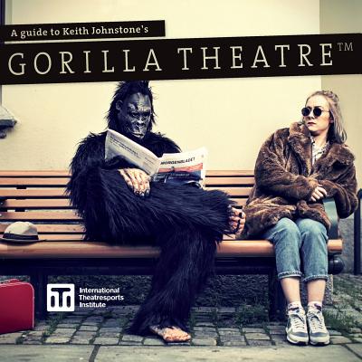 A Guide to Keith Johnstone's Gorilla Theatre - Johnstone, Keith, and Stiles, Patti, and Jarand, Steve (Contributions by)