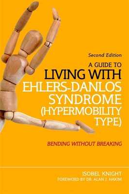 A Guide to Living with Ehlers-Danlos Syndrome (Hypermobility Type): Bending without Breaking (2nd edition) - Knight, Isobel, and Hakim, Alan (Foreword by)