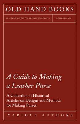 A Guide to Making a Leather Purse - A Collection of Historical Articles on Designs and Methods for Making Purses - Various
